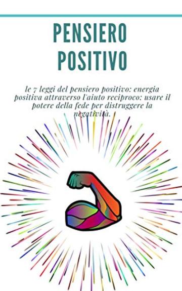 Pensiero positivo: le 7 leggi del pensiero positivo: energia positiva attraverso l'aiuto reciproco: usare il potere della fede per distruggere la negatività. : (sviluppo personale)